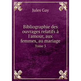 

Книга Bibliographie des ouvrages relatifs à l'amour, aux femmes, au mariage. Tome 3. Jules Gay