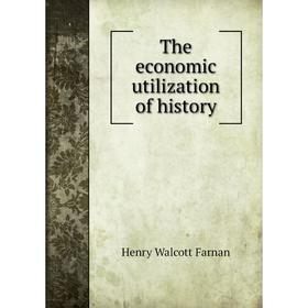 

Книга The economic utilization of history. Henry Walcott Farnan