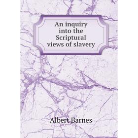 

Книга An inquiry into the Scriptural views of slavery. Albert Barnes