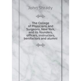 

Книга The College of Physicians and Surgeons, New York, and its founders, officers, instructors, benifactors and alumni. John Shrady