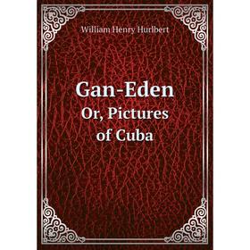 

Книга Gan-Eden. Or, Pictures of Cuba. William Henry Hurlbert