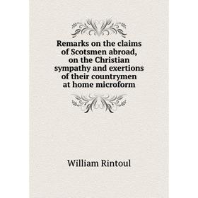 

Книга Remarks on the claims of Scotsmen abroad, on the Christian sympathy and exertions of their countrymen at home microform. William Rintoul