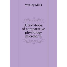 

Книга A text - book of comparative physiology microform. Wesley Mills