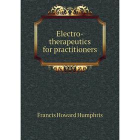 

Книга Electro-therapeutics for practitioners. Francis Howard Humphris