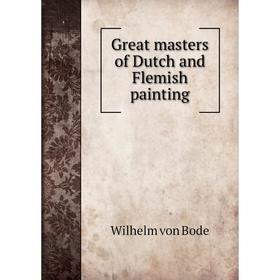 

Книга Great masters of Dutch and Flemish painting. Wilhelm von Bode