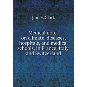 

Книга Medical notes on climate, diseases, hospitals, and medical schools, in France, Italy, and Switzerland