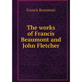 

Книга The works of Francis Beaumont and John Fletcher. Beaumont Francis