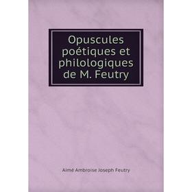 

Книга Opuscules poétiques et philologiques de M Feutry