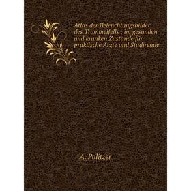 

Книга Atlas der Beleuchtungsbilder des Trommelfells : im gesunden und kranken Zustande für praktische Ärzte und Studirende. A. Politzer