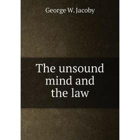 

Книга The unsound mind and the law. George W. Jacoby
