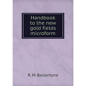 

Книга Handbook to the new gold fields microform. R. M. Ballantyne