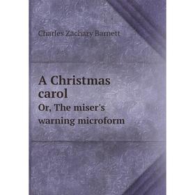 

Книга A Christmas carol. Or, The miser's warning microform. Charles Zachary Barnett