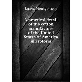 

Книга A practical detail of the cotton manufacture of the United States of America microform. James Montgomery