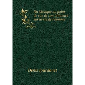 

Книга Du Mexique au point de vue de son influence sur la vie de l'homme. Denis Jourdanet