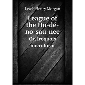 

Книга League of the Ho-dé-no-sau-neeOr, Iroquois microform