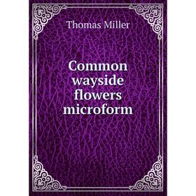 

Книга Common wayside flowers microform. Thomas Miller