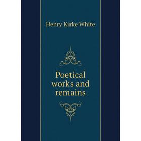 

Книга Poetical works and remains. Henry Kirke White