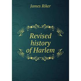 

Книга Revised history of Harlem. James Riker