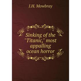 

Книга Sinking of the Titanic, most appalling ocean horror. J.H. Mowbray