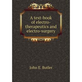 

Книга A text - book of electro - therapeutics and electro - surgery. John E. Butler