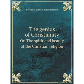 

Книга The genius of ChristianityOr, The spirit and beauty of the Christian religion. François - René Chateaubriand