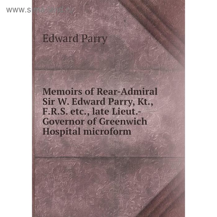 фото Книга memoirs of rear-admiral sir w edward parry, kt, frs etc, late lieut-governor of greenwich hospital microform nobel press