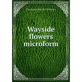 

Книга Wayside flowers microform. Ferdinand Shuyler Mathews