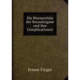

Книга Die Blennorrhöe der Sexualorgane und ihre Complicationen. Ernest Finger