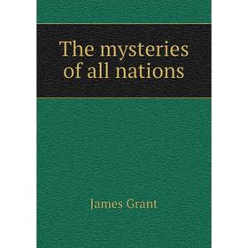 

Книга The mysteries of all nations. James Grant