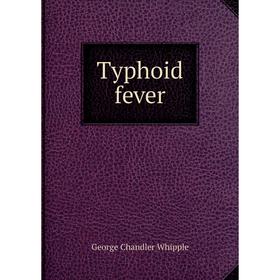 

Книга Typhoid fever. George Chandler Whipple