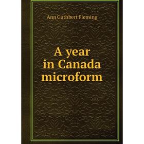 

Книга A year in Canada microform. Ann Cuthbert Fleming