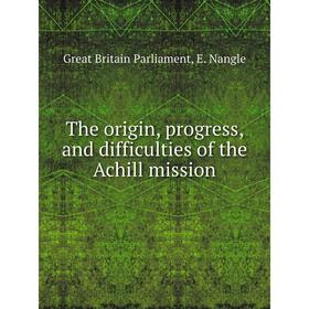 

Книга The origin, progress, and difficulties of the Achill mission. Great Britain Parliament, E. Nangle
