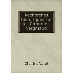 

Книга Recherches historiques sur les Girondins, Vergniaud. Charles Vatel