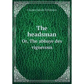 

Книга The headsmanOr, The abbaye des vignerous. Cooper James Fenimore