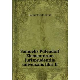 

Книга Samuelis Pufendorf Elementorum jurisprudentiæ universalis libri II. Samuel Pufendorf