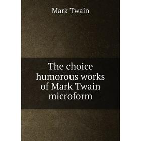 

Книга The choice humorous works of Mark Twain microform. Mark Twain