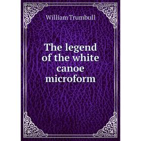 

Книга The legend of the white canoe microform. William Trumbull