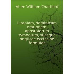 

Книга Litaniam, dominicam orationem, apostolorum symbolum, aliasque anglicae ecclesiae formulas