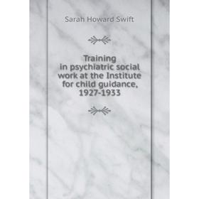 

Книга Training in psychiatric social work at the Institute for child guidance, 1927 - 1933. Sarah Howard Swift