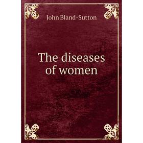 

Книга The diseases of women. John Bland - Sutton