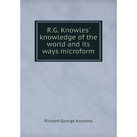 

Книга R.G. Knowles' knowledge of the world and its ways microform. Richard George Knowles