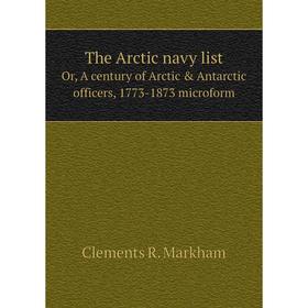 

Книга The Arctic navy listOr, A century of Arctic & Antarctic officers, 1773 - 1873 microform. Clements R. Markham