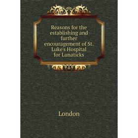 

Книга Reasons for the establishing and further encouragement of St. Luke's Hospital for Lunaticks. London