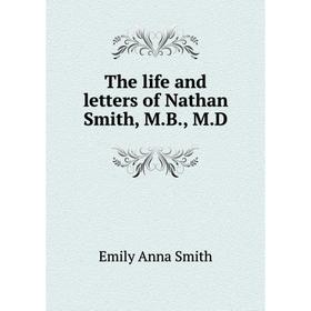 

Книга The life and letters of Nathan Smith, M.B., M.D. Emily Anna Smith