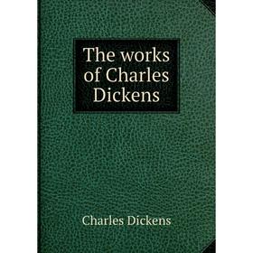 

Книга The works of Charles Dickens. Charles Dickens