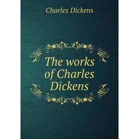 

Книга The works of Charles Dickens. Charles Dickens