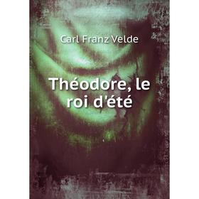 

Книга Théodore, le roi d'été. Carl Franz Velde