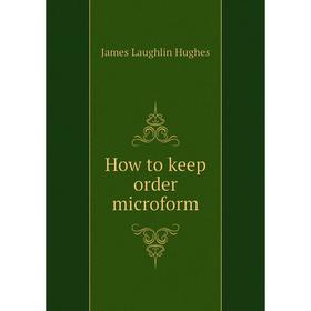 

Книга How to keep order microform. James L. Hughes