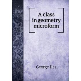 

Книга A class in geometry microform. George Iles