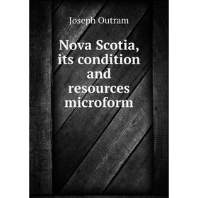 

Книга Nova Scotia, its condition and resources microform